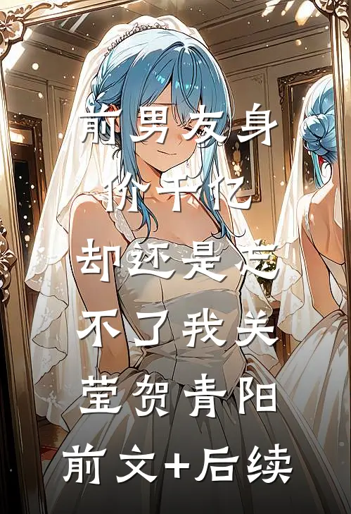 前男友身价千亿，却还是忘不了我关莹贺青阳:前文+后续