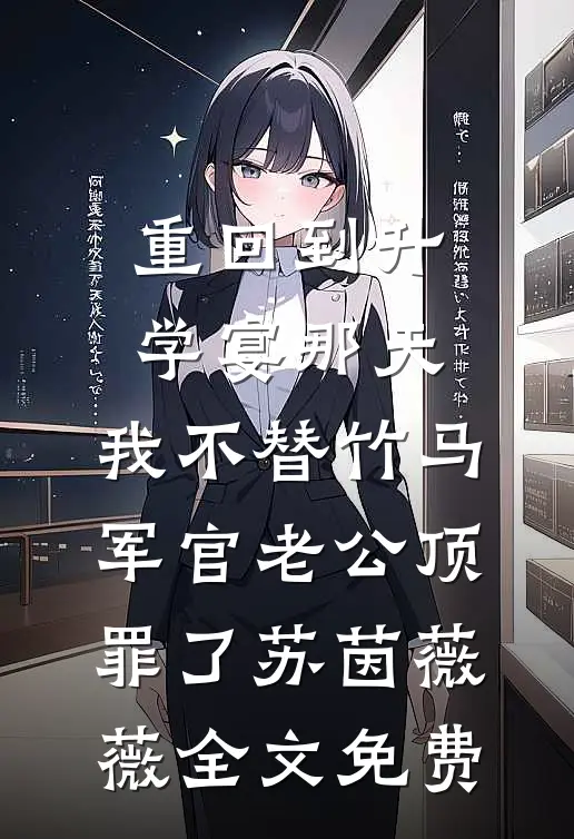 重回到升学宴那天，我不替竹马军官老公顶罪了苏茵薇薇全文免费