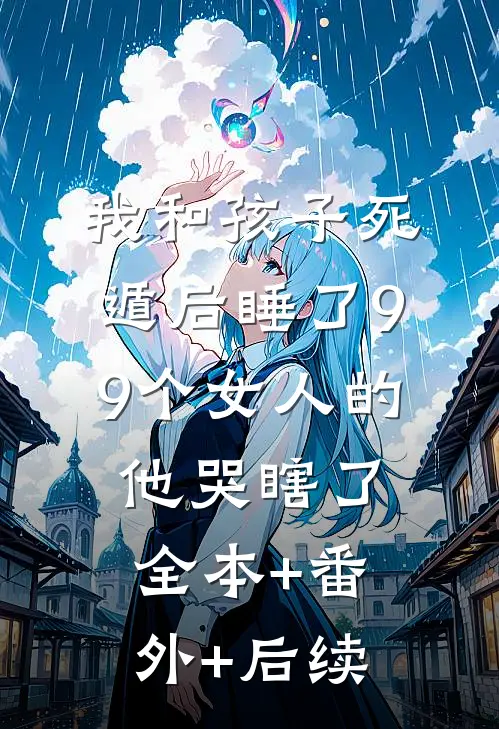 我和孩子死遁后睡了99个女人的他哭瞎了:全本+番外+后续