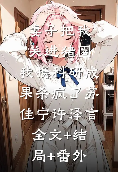 妻子把我关进猪圈，我携科研成果杀疯了苏佳宁许泽言全文+结局+番外