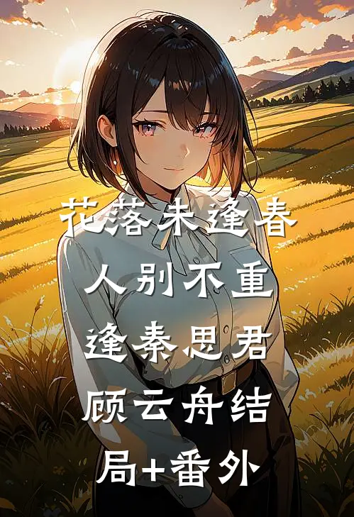 花落未逢春，人别不重逢秦思君顾云舟结局+番外