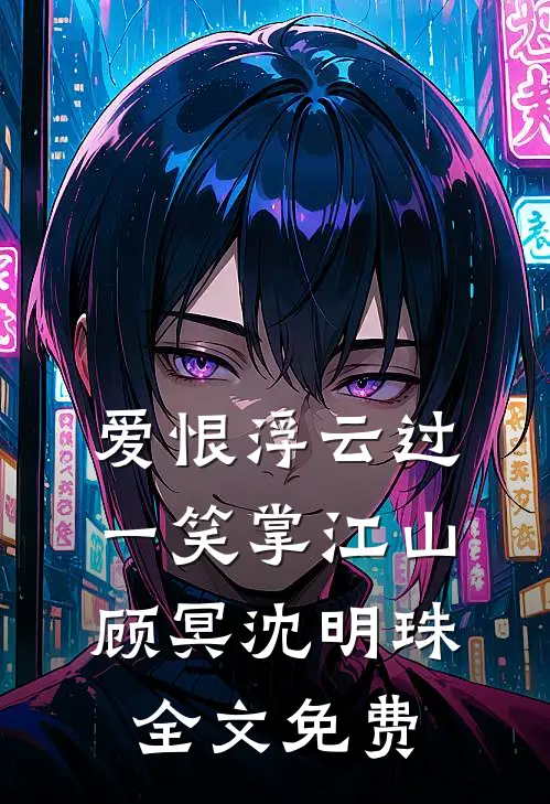 爱恨浮云过，一笑掌江山顾冥沈明珠全文免费