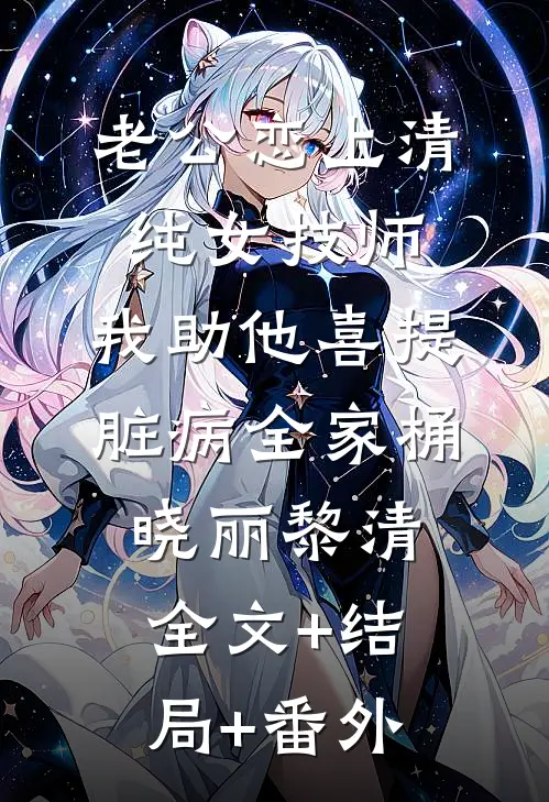 老公恋上清纯女技师，我助他喜提脏病“全家桶”晓丽黎清全文+结局+番外