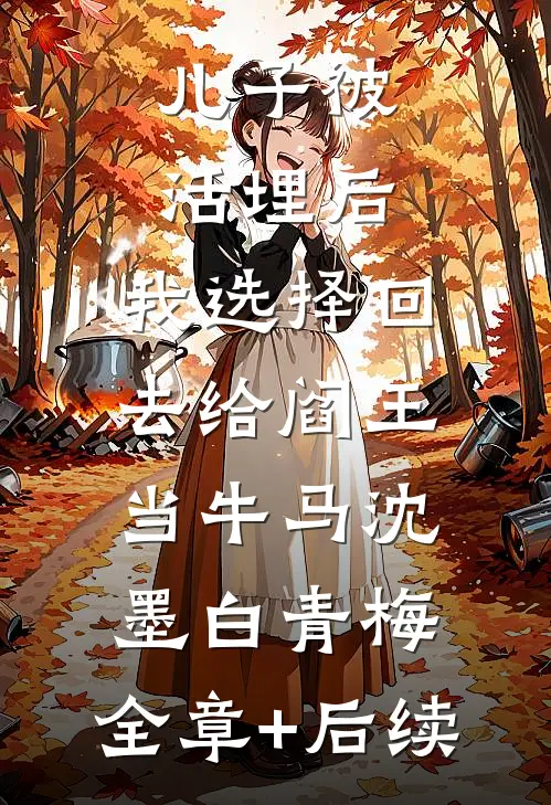 儿子被活埋后，我选择回去给阎王当牛马沈墨白青梅:全章+后续