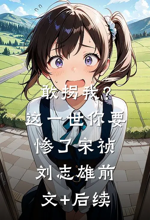 敢拐我？这一世你要惨了宋祯刘志雄:前文+后续