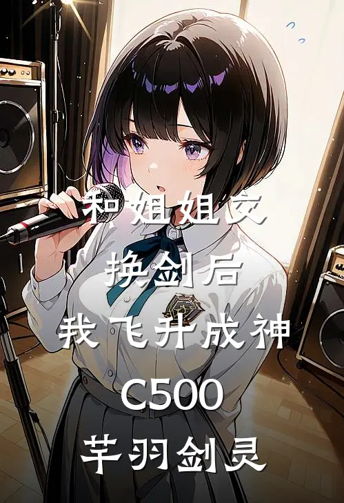 和姐姐交换剑后，我飞升成神C500芊羽剑灵