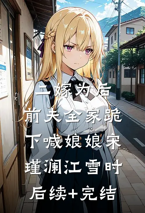 二嫁为后，前夫全家跪下喊娘娘宋瑾澜江雪时后续+完结
