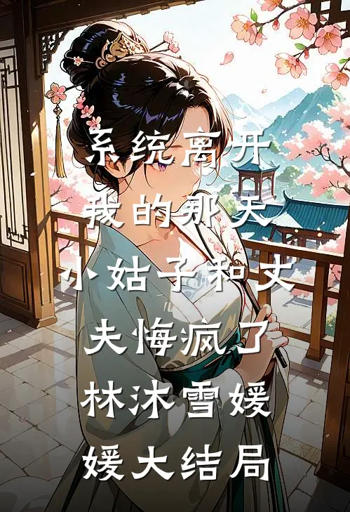 系统离开我的那天，小姑子和丈夫悔疯了林沐雪媛媛大结局