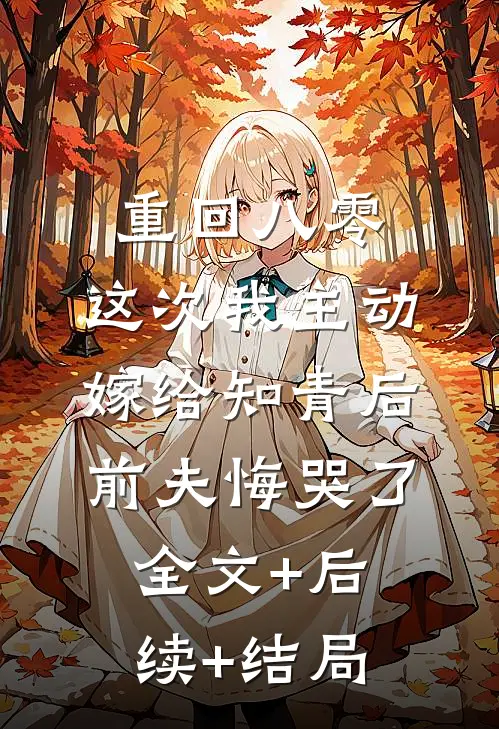 重回八零，这次我主动嫁给知青后，前夫悔哭了全文+后续+结局