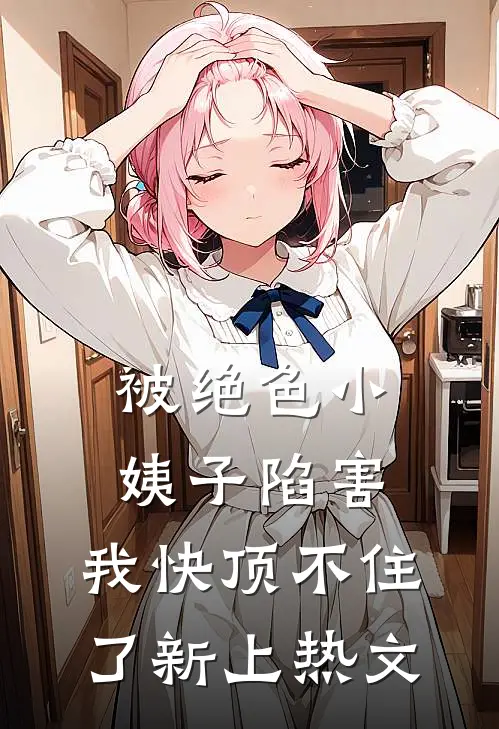 被绝色小姨子陷害，我快顶不住了新上热文