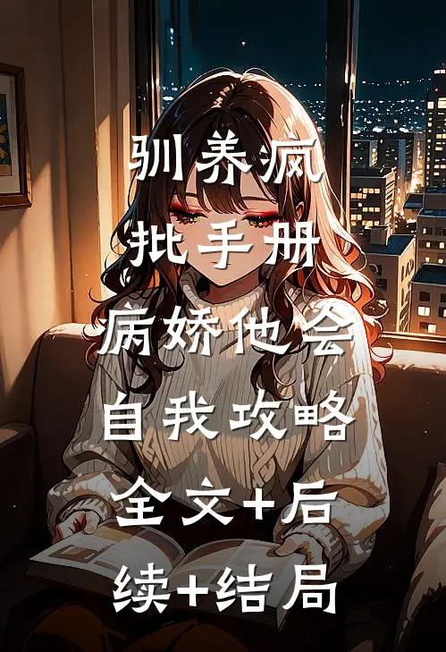 驯养疯批手册：病娇他会自我攻略:全文+后续+结局