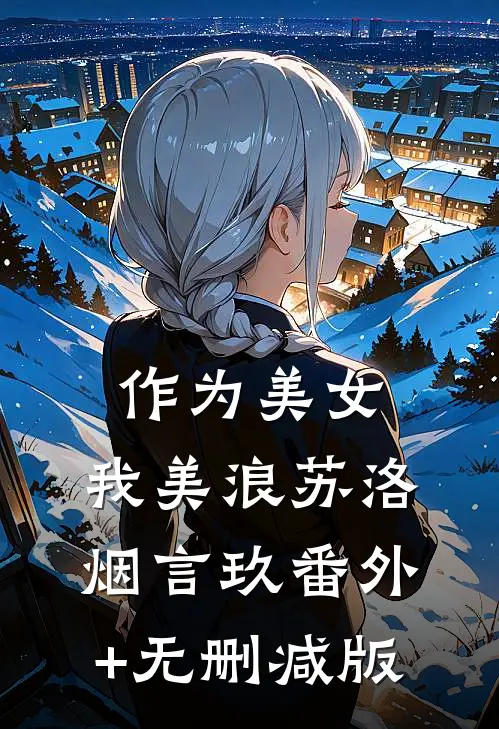 作为美女，我美浪苏洛烟言玖番外+无删减版
