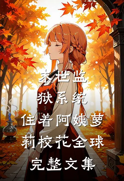 末世监狱系统，住着阿姨萝莉校花全球完整文集