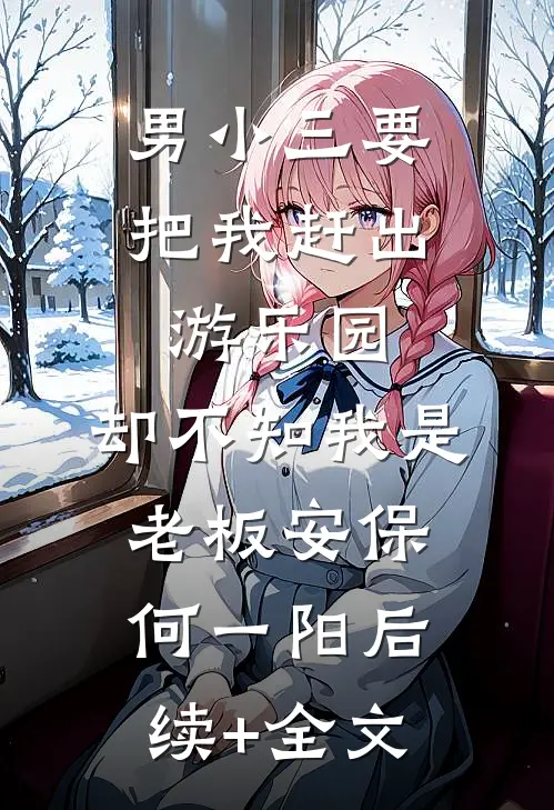 男小三要把我赶出游乐园，却不知我是老板安保何一阳后续+全文