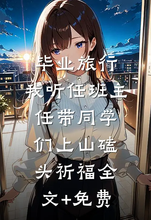 毕业旅行，我听任班主任带同学们上山磕头祈福全文+免费