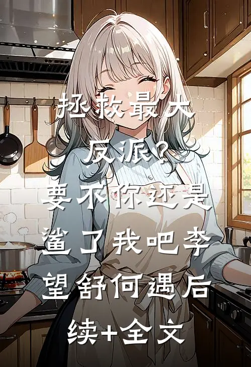 拯救最大反派？要不你还是鲨了我吧李望舒何遇后续+全文