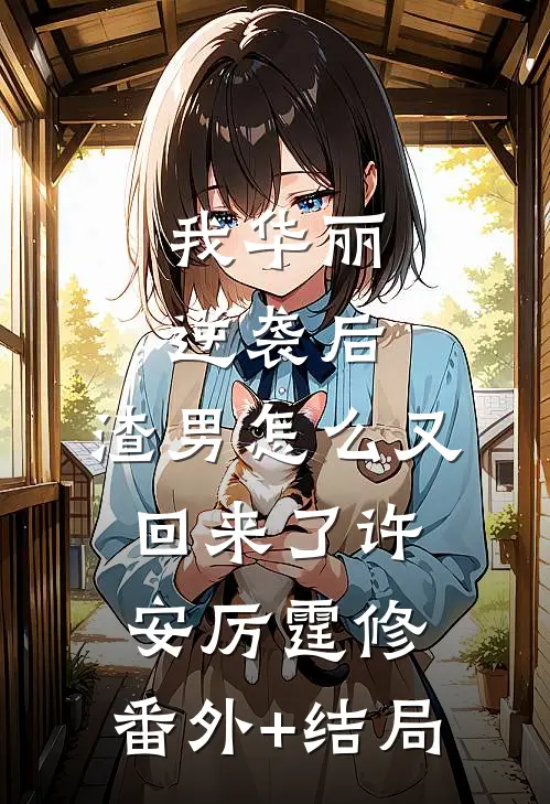 我华丽逆袭后，渣男怎么又回来了许安厉霆修:(番外)+(结局)