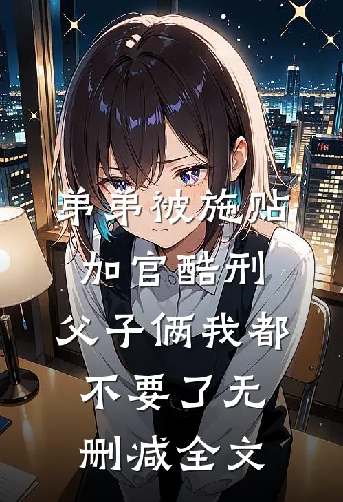 弟弟被施“贴加官”酷刑，父子俩我都不要了无删减全文
