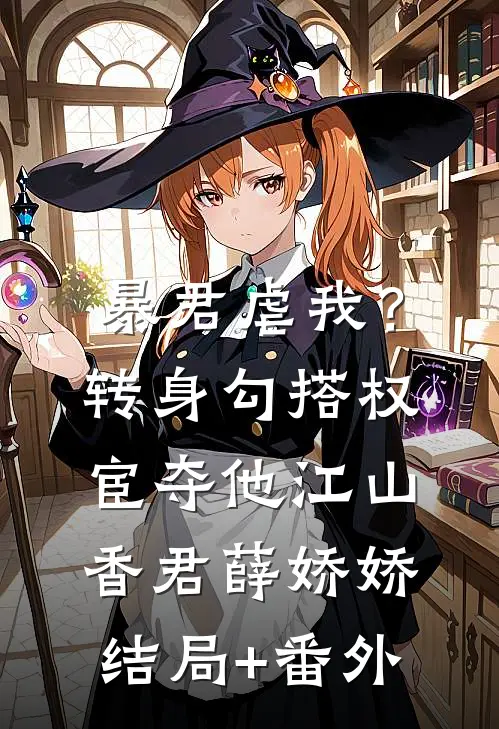 暴君虐我？转身勾搭权宦夺他江山香君薛娇娇:结局+番外