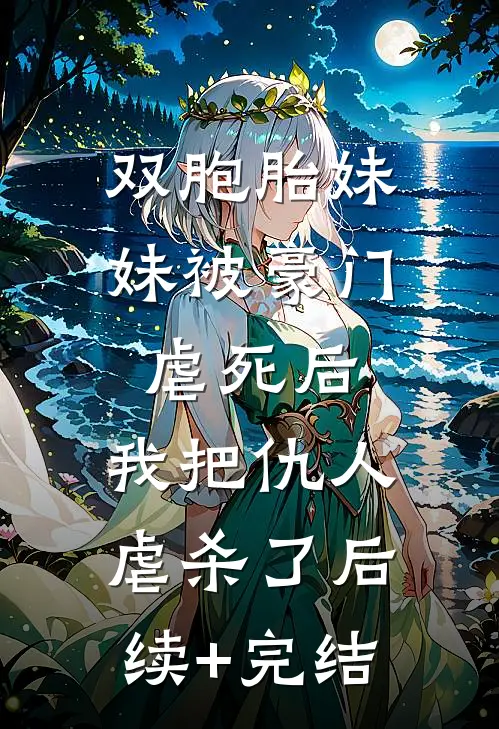 双胞胎妹妹被豪门虐死后，我把仇人虐杀了后续+完结