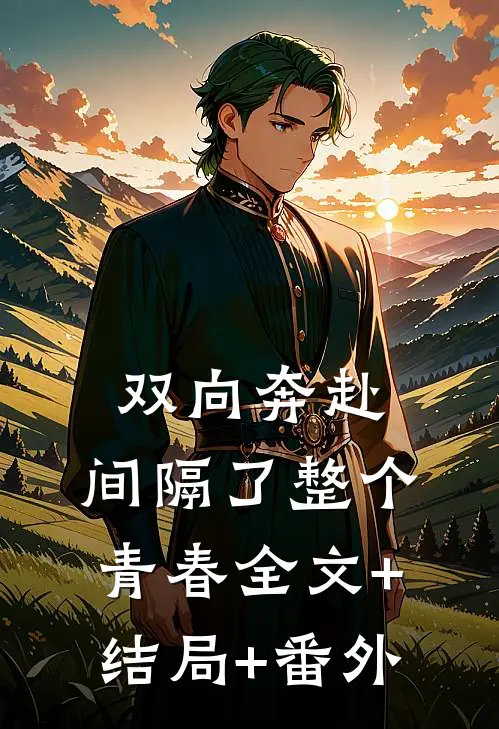 双向奔赴，间隔了整个青春全文+结局+番外