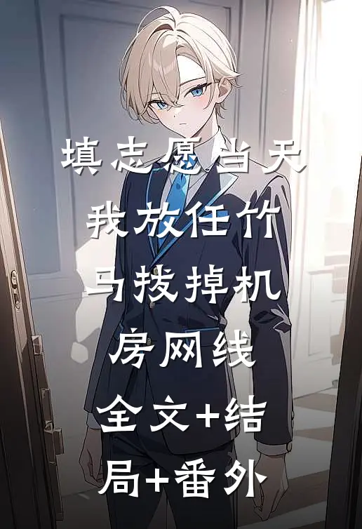 填志愿当天，我放任竹马拔掉机房网线:全文+结局+番外