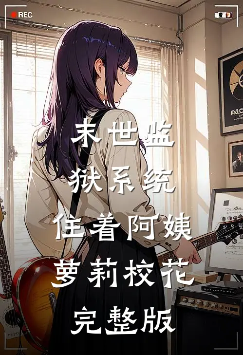末世监狱系统，住着阿姨萝莉校花完整版