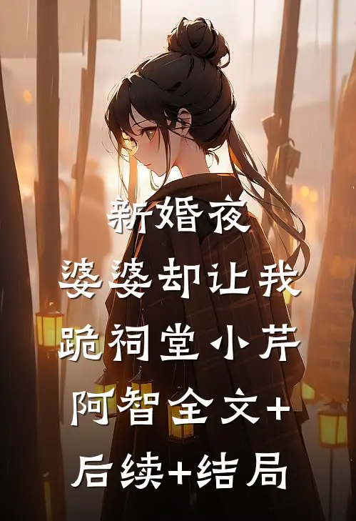 新婚夜，婆婆却让我跪祠堂小芹阿智全文+后续+结局