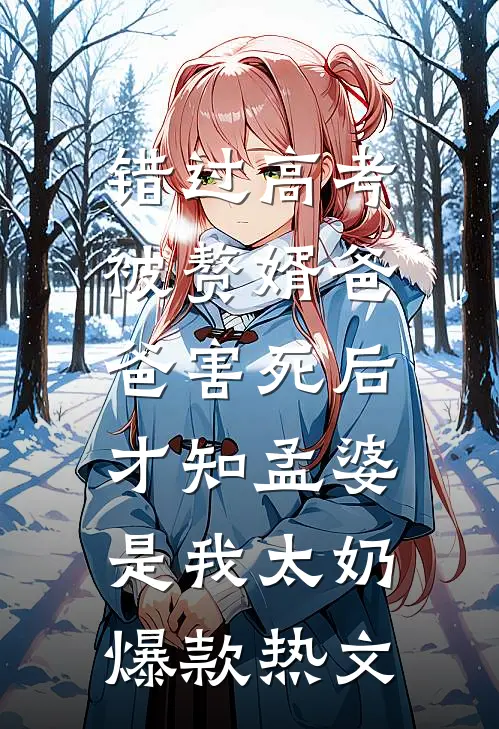错过高考被赘婿爸爸害死后，才知孟婆是我太奶爆款热文