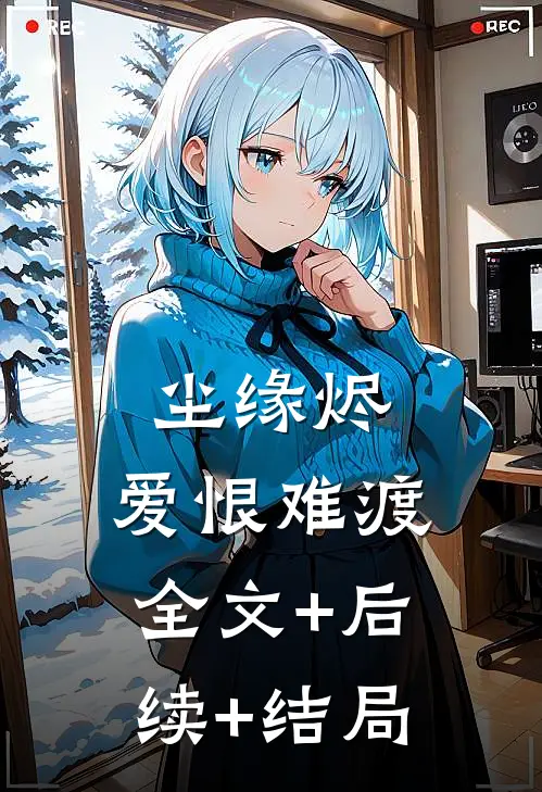 尘缘烬，爱恨难渡:全文+后续+结局