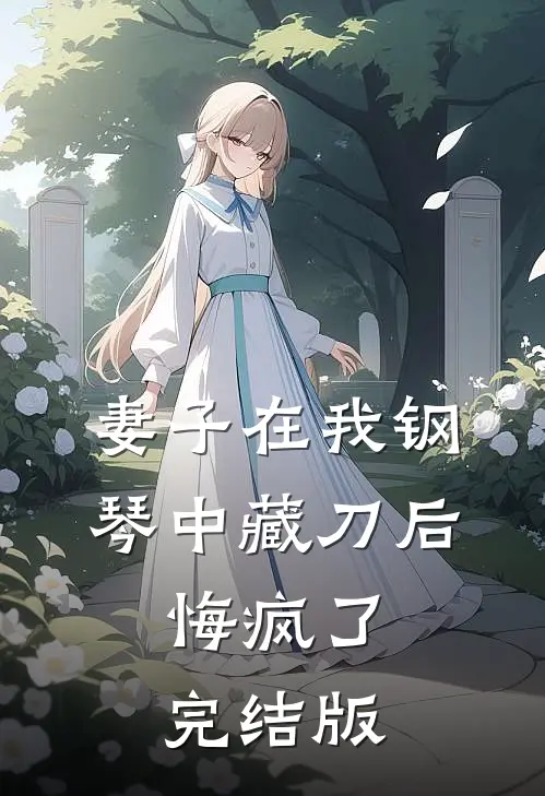 妻子在我钢琴中藏刀后，悔疯了完结版