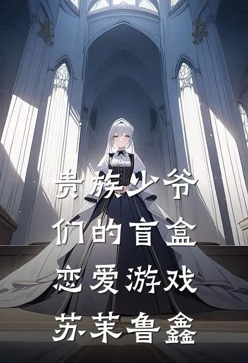 贵族少爷们的盲盒恋爱游戏苏茉鲁鑫