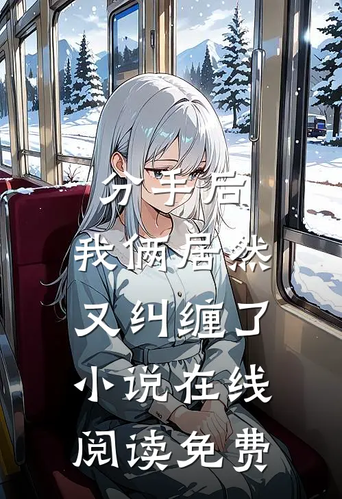 分手后，我俩居然又纠缠了小说在线阅读免费