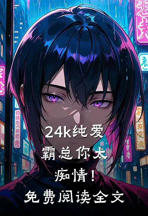 24k纯爱，霸总你太痴情！免费阅读全文