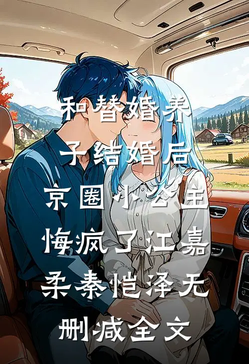 和替婚养子结婚后，京圈小公主悔疯了江嘉柔秦恺泽无删减全文
