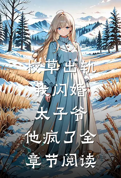 校草出轨，我闪婚太子爷，他疯了全章节阅读