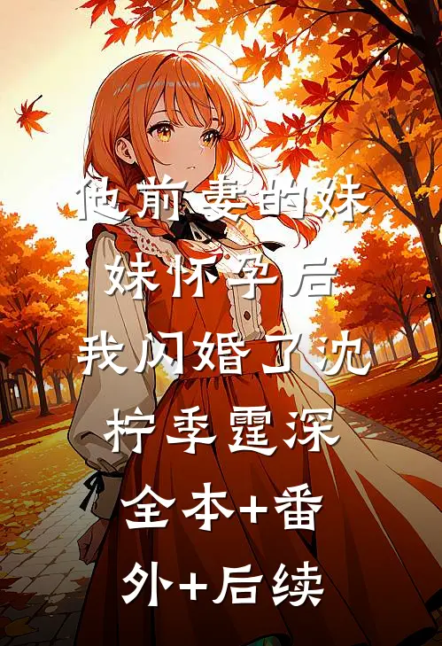他前妻的妹妹怀孕后，我闪婚了沈柠季霆深全本+番外+后续