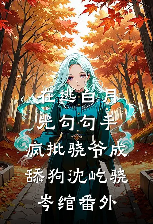 在逃白月光勾勾手，疯批骁爷成舔狗沈屹骁岑绾番外
