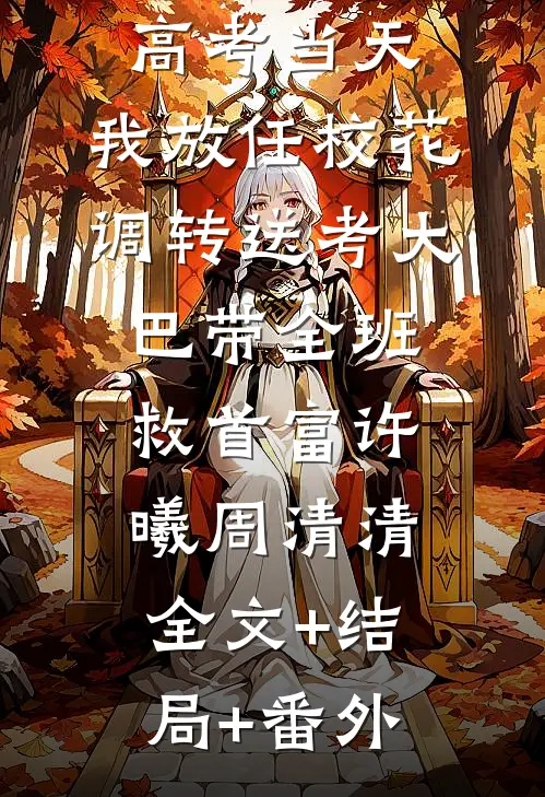 高考当天，我放任校花调转送考大巴带全班救首富许曦周清清全文+结局+番外