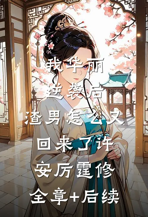 我华丽逆袭后，渣男怎么又回来了许安厉霆修:全章+后续