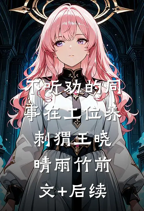 不听劝的同事在工位养刺猬王晓晴雨竹前文+后续