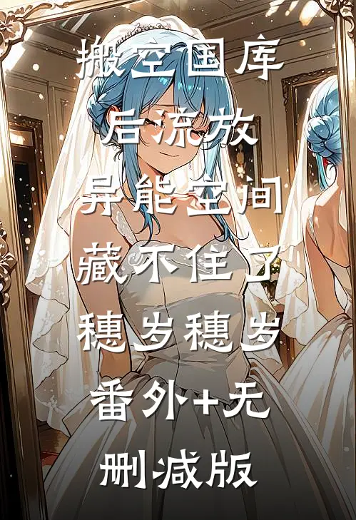 搬空国库后流放，异能空间藏不住了穗岁穗岁:番外+无删减版