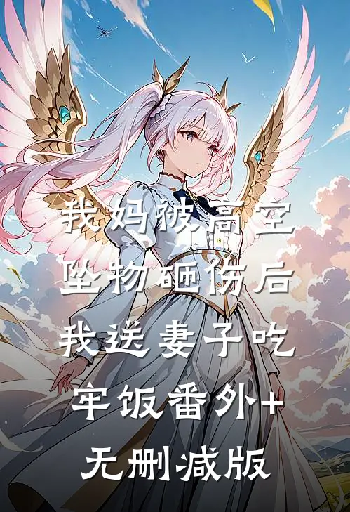 我妈被高空坠物砸伤后，我送妻子吃牢饭番外+无删减版