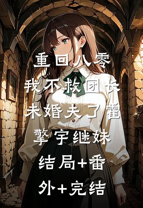 重回八零，我不救团长未婚夫了霍擎宇继妹结局+番外+完结