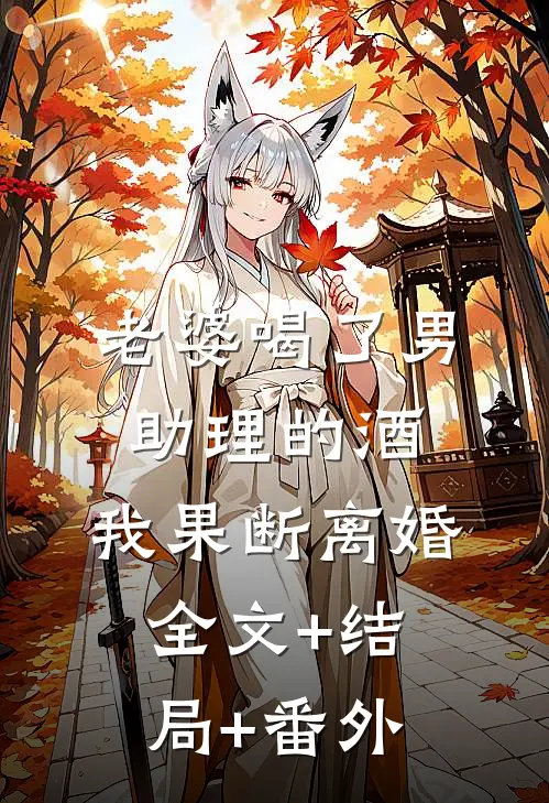 老婆喝了男助理的酒，我果断离婚全文+结局+番外