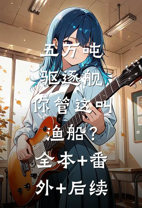 五万吨驱逐舰，你管这叫渔船？:全本+番外+后续