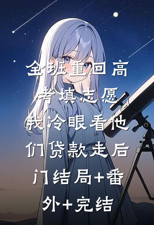 全班重回高考填志愿，我冷眼看他们贷款走后门结局+番外+完结