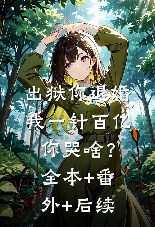 出狱你退婚，我一针百亿，你哭啥？全本+番外+后续