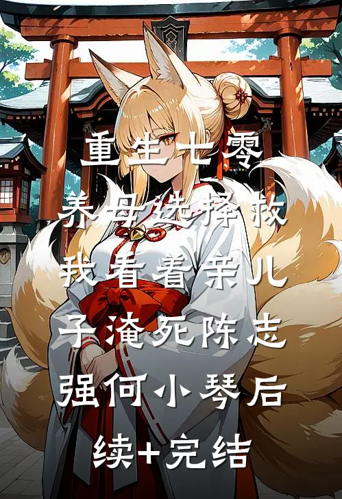 重生七零，养母选择救我看着亲儿子淹死陈志强何小琴后续+完结