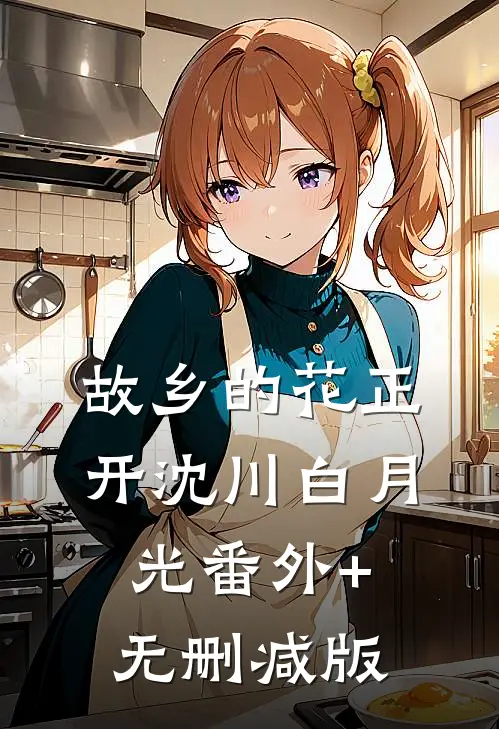 故乡的花正开沈川白月光番外+无删减版